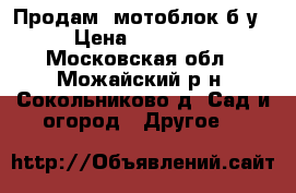 Продам  мотоблок б/у › Цена ­ 35 000 - Московская обл., Можайский р-н, Сокольниково д. Сад и огород » Другое   